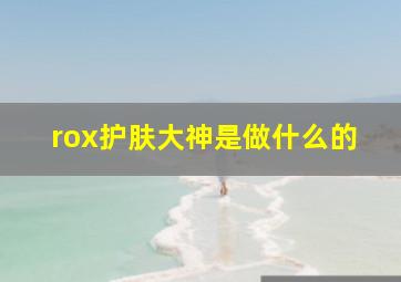 rox护肤大神是做什么的