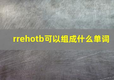 rrehotb可以组成什么单词