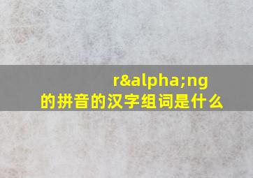 rαng的拼音的汉字组词是什么