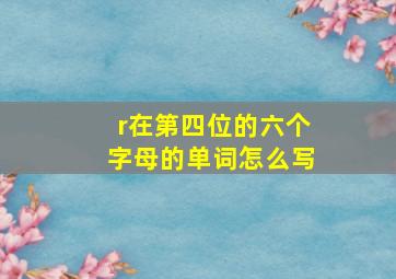 r在第四位的六个字母的单词怎么写