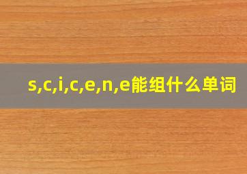 s,c,i,c,e,n,e能组什么单词