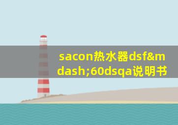 sacon热水器dsf—60dsqa说明书