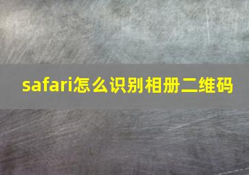 safari怎么识别相册二维码