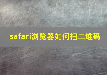 safari浏览器如何扫二维码