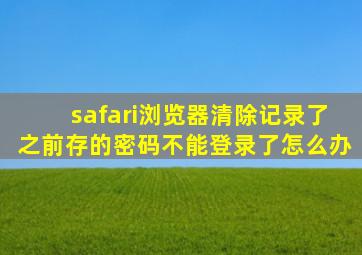 safari浏览器清除记录了之前存的密码不能登录了怎么办