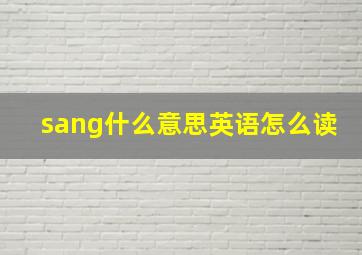 sang什么意思英语怎么读