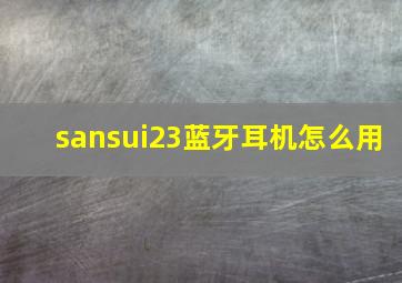 sansui23蓝牙耳机怎么用