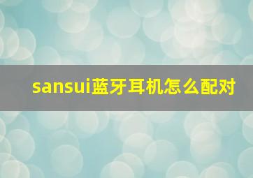 sansui蓝牙耳机怎么配对