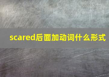 scared后面加动词什么形式