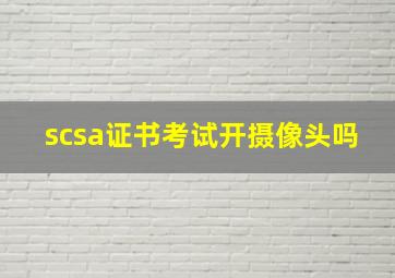 scsa证书考试开摄像头吗