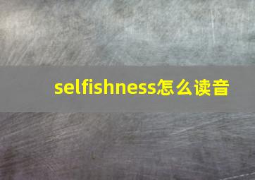 selfishness怎么读音