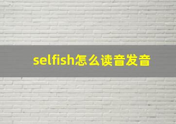 selfish怎么读音发音