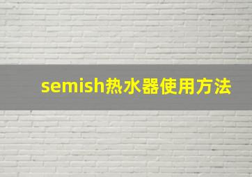 semish热水器使用方法