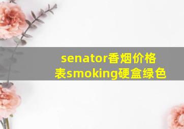 senator香烟价格表smoking硬盒绿色