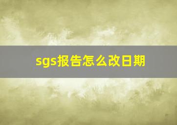 sgs报告怎么改日期