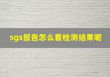 sgs报告怎么看检测结果呢