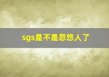 sgs是不是忽悠人了