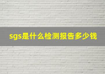 sgs是什么检测报告多少钱