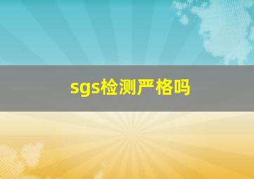 sgs检测严格吗