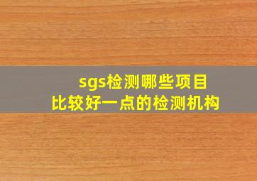 sgs检测哪些项目比较好一点的检测机构