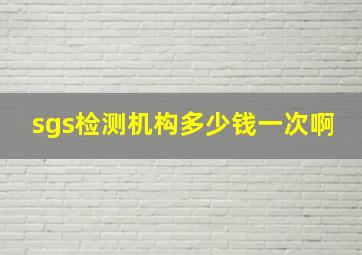 sgs检测机构多少钱一次啊