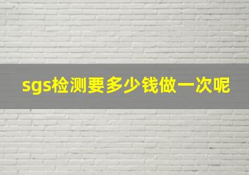 sgs检测要多少钱做一次呢