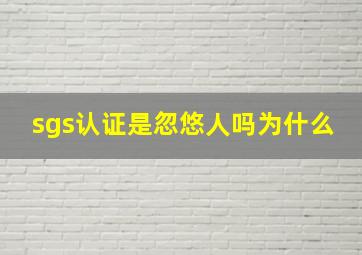 sgs认证是忽悠人吗为什么