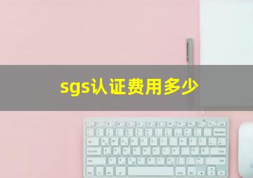 sgs认证费用多少