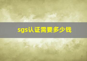 sgs认证需要多少钱