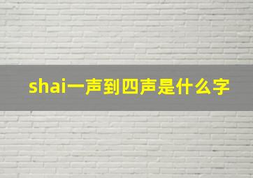 shai一声到四声是什么字