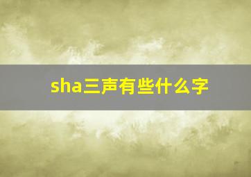 sha三声有些什么字