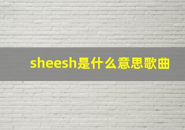 sheesh是什么意思歌曲