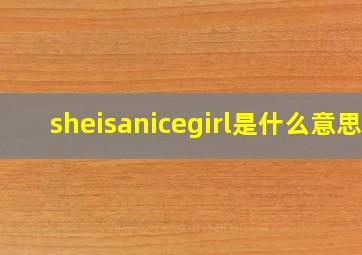 sheisanicegirl是什么意思