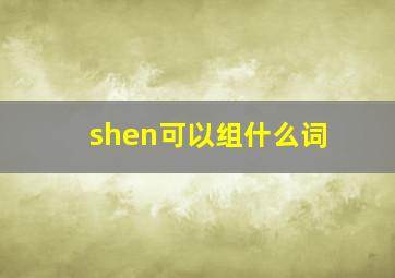 shen可以组什么词