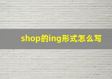 shop的ing形式怎么写