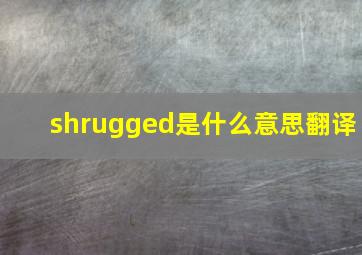 shrugged是什么意思翻译