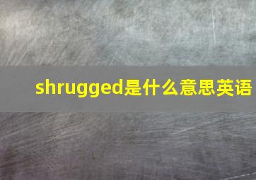 shrugged是什么意思英语