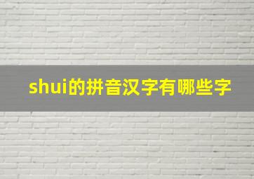 shui的拼音汉字有哪些字