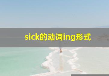 sick的动词ing形式