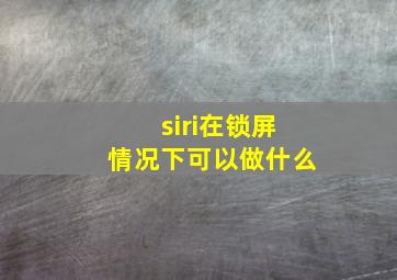 siri在锁屏情况下可以做什么