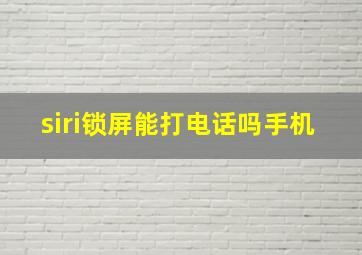 siri锁屏能打电话吗手机