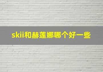 skii和赫莲娜哪个好一些