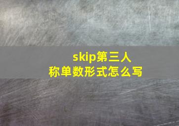 skip第三人称单数形式怎么写