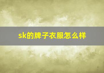 sk的牌子衣服怎么样