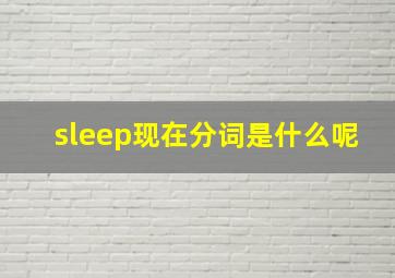 sleep现在分词是什么呢