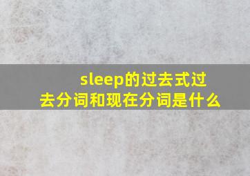 sleep的过去式过去分词和现在分词是什么