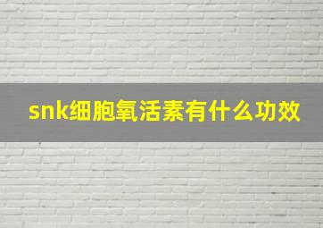 snk细胞氧活素有什么功效