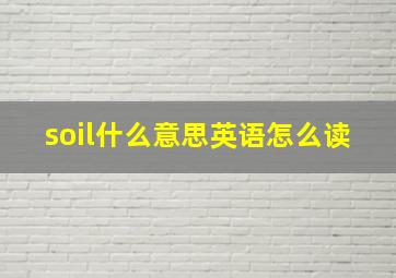 soil什么意思英语怎么读