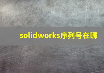 solidworks序列号在哪