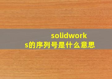 solidworks的序列号是什么意思